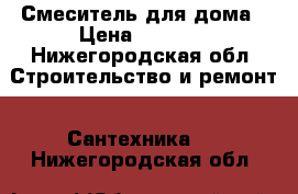 Смеситель для дома › Цена ­ 1 800 - Нижегородская обл. Строительство и ремонт » Сантехника   . Нижегородская обл.